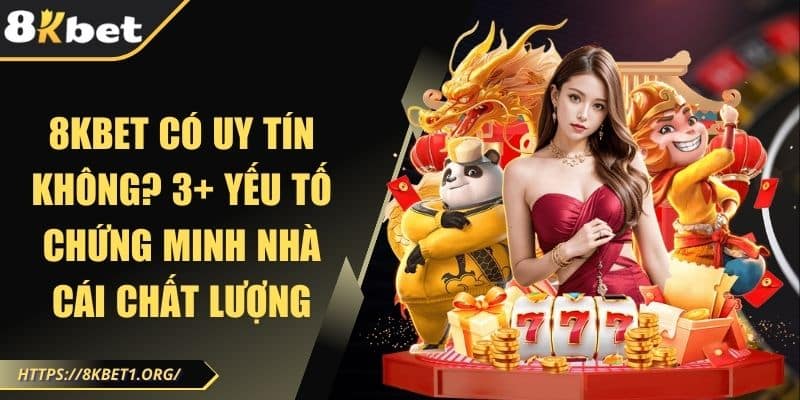 8Kbet Có Uy Tín Không? 3+ Yếu Tố Chứng Minh Nhà Cái Chất Lượng