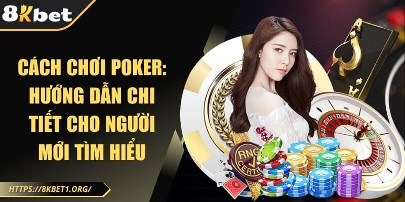 Cách chơi poker: hướng dẫn chi tiết cho người mới tìm hiểu