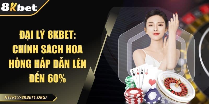 Đại Lý 8Kbet: Chính Sách Hoa Hồng Hấp Dẫn Lên Đến 60%