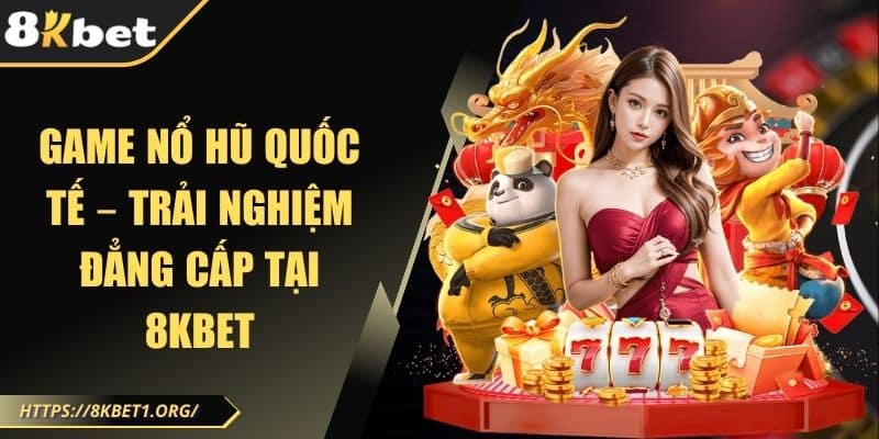 Game nổ hũ quốc tế – Trải nghiệm đẳng cấp tại 8KBET