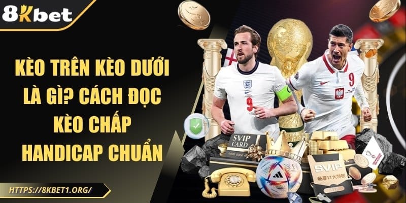 Kèo trên kèo dưới - Cách đọc kèo chấp Handicap chuẩn 2025