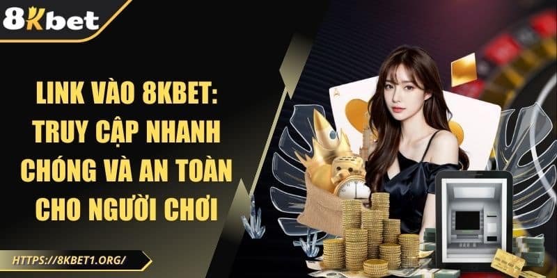 Link vào 8Kbet: Truy Cập Nhanh Chóng và An Toàn Cho Người Chơi