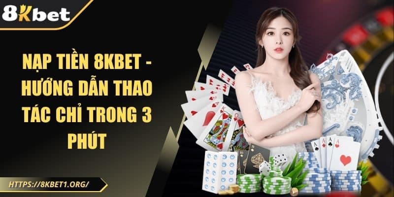 Nạp tiền 8Kbet - Hướng dẫn thao tác chỉ trong 3 phút