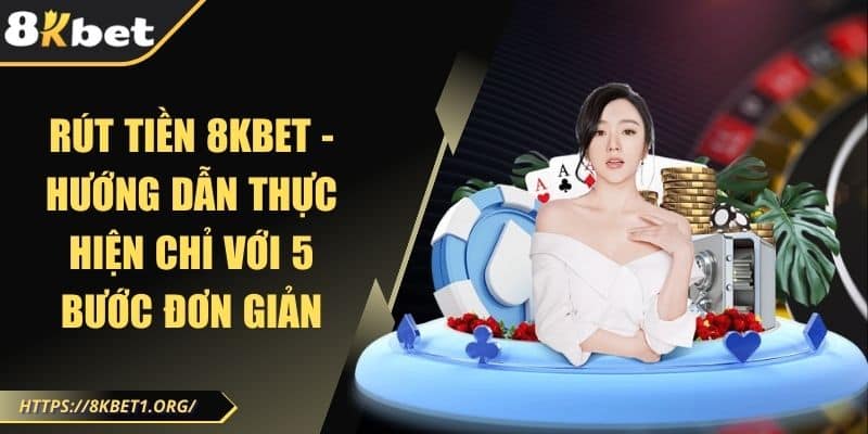 Rút tiền 8KBET - Hướng dẫn thực hiện chỉ với 5 bước đơn giản