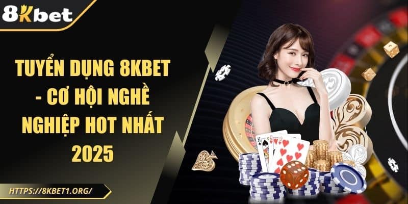 Tuyển Dụng 8Kbet - Cơ Hội Nghề Nghiệp Hot Nhất 2025